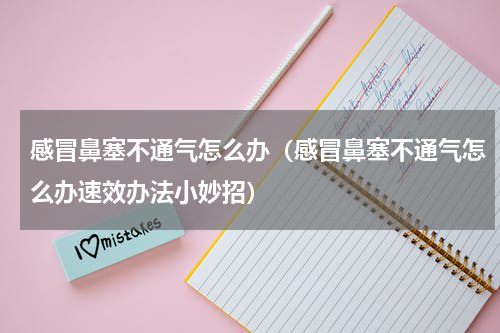 感冒鼻塞不通气怎么办（感冒鼻塞不通气怎么办速效办法小妙招）