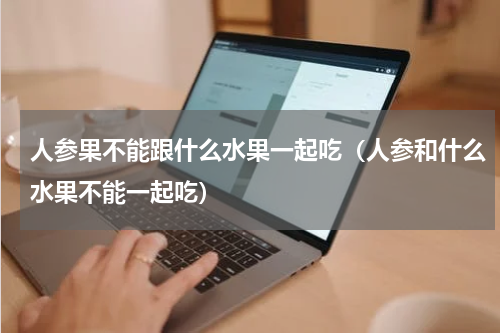 人参果不能跟什么水果一起吃（人参和什么水果不能一起吃）