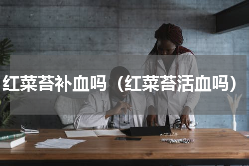 红菜苔补血吗（红菜苔活血吗）