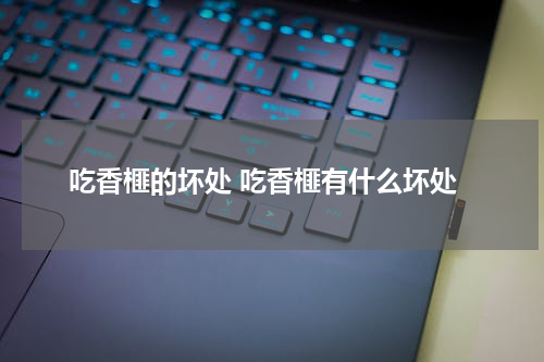 吃香榧的坏处 吃香榧有什么坏处