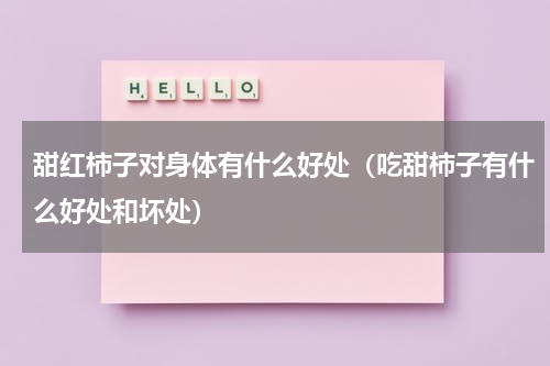 甜红柿子对身体有什么好处（吃甜柿子有什么好处和坏处）