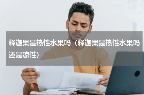 释迦果是热性水果吗（释迦果是热性水果吗还是凉性）