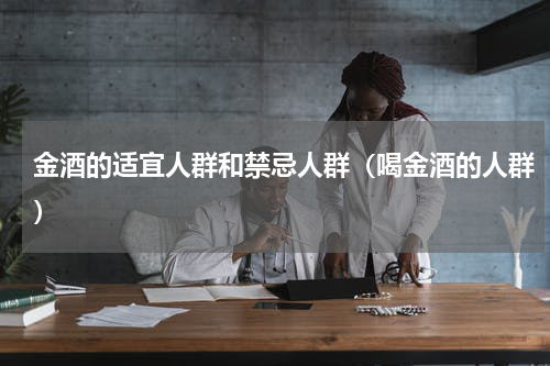金酒的适宜人群和禁忌人群（喝金酒的人群）