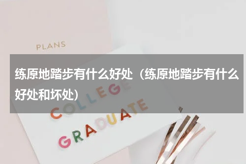 练原地踏步有什么好处（练原地踏步有什么好处和坏处）