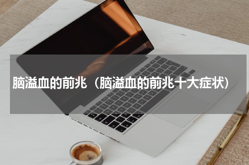 脑溢血的前兆（脑溢血的前兆十大症状）