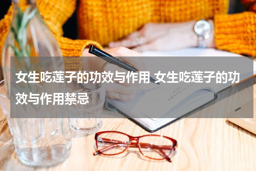 女生吃莲子的功效与作用 女生吃莲子的功效与作用禁忌