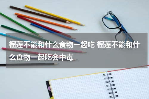 榴莲不能和什么食物一起吃 榴莲不能和什么食物一起吃会中毒