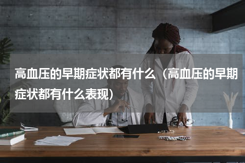 高血压的早期症状都有什么（高血压的早期症状都有什么表现）
