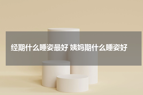 经期什么睡姿最好 姨妈期什么睡姿好