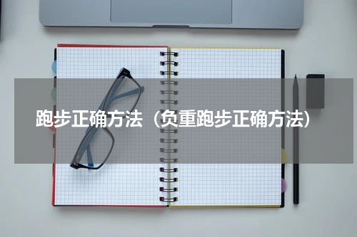 跑步正确方法（负重跑步正确方法）