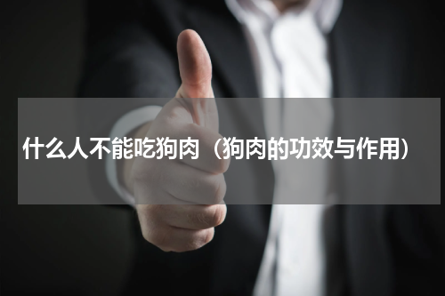 什么人不能吃狗肉（狗肉的功效与作用）