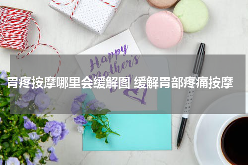 胃疼按摩哪里会缓解图 缓解胃部疼痛按摩