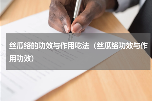 丝瓜络的功效与作用吃法（丝瓜络功效与作用功效）