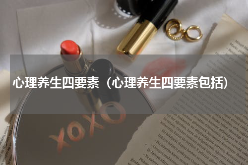 心理养生四要素（心理养生四要素包括）