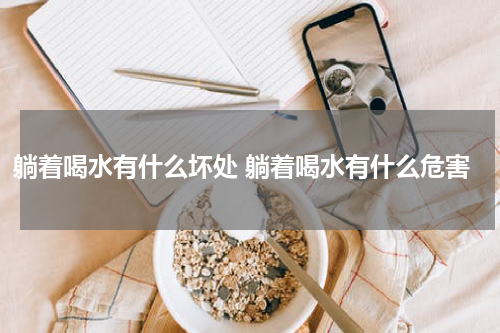 躺着喝水有什么坏处 躺着喝水有什么危害