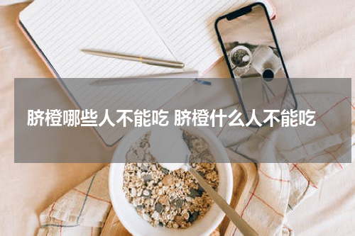 脐橙哪些人不能吃 脐橙什么人不能吃
