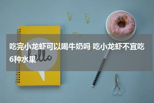 吃完小龙虾可以喝牛奶吗 吃小龙虾不宜吃6种水果