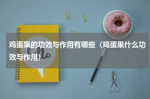鸡蛋果的功效与作用有哪些（鸡蛋果什么功效与作用）