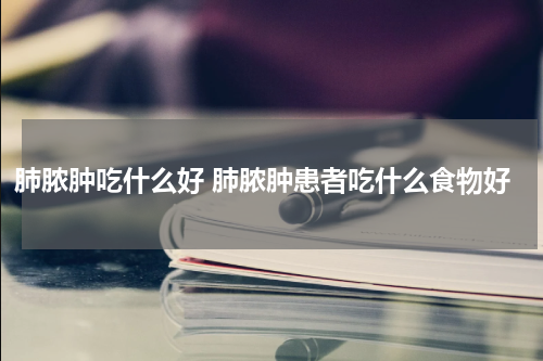 肺脓肿吃什么好 肺脓肿患者吃什么食物好