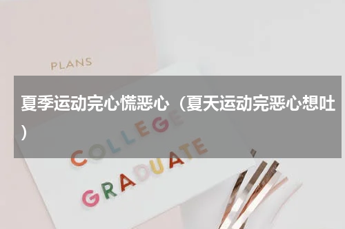 夏季运动完心慌恶心（夏天运动完恶心想吐）