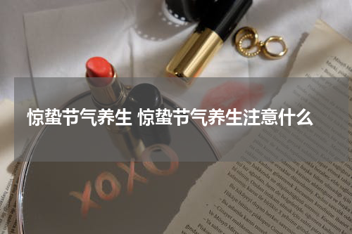 惊蛰节气养生 惊蛰节气养生注意什么