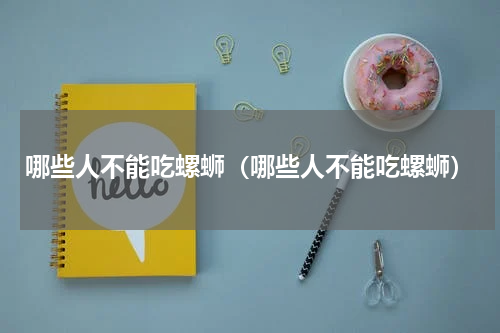哪些人不能吃螺蛳（哪些人不能吃螺蛳）