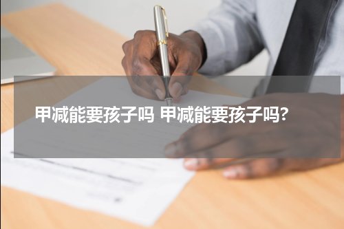 甲减能要孩子吗 甲减能要孩子吗?