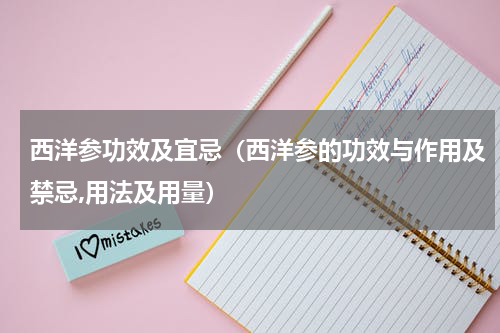 西洋参功效及宜忌（西洋参的功效与作用及禁忌,用法及用量）