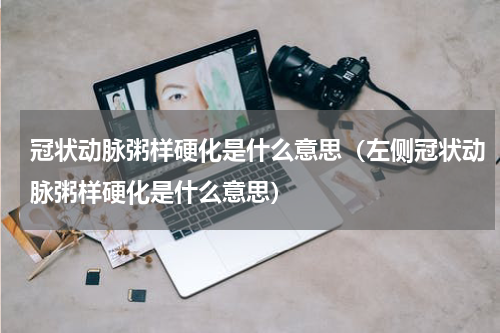 冠状动脉粥样硬化是什么意思（左侧冠状动脉粥样硬化是什么意思）