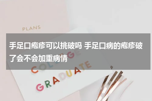 手足口疱疹可以挑破吗 手足口病的疱疹破了会不会加重病情