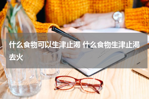 什么食物可以生津止渴 什么食物生津止渴去火