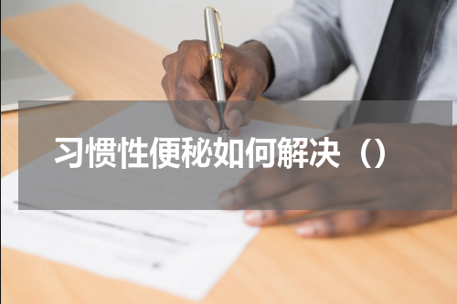 习惯性便秘如何解决（）