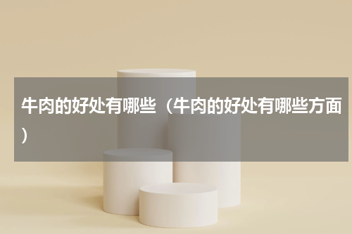 牛肉的好处有哪些（牛肉的好处有哪些方面）