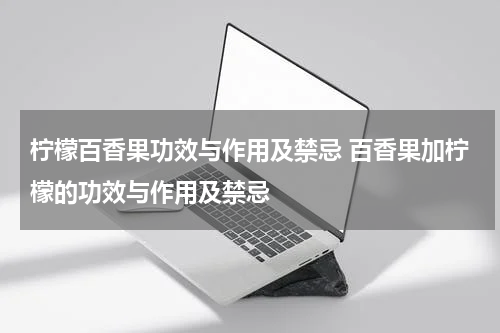柠檬百香果功效与作用及禁忌 百香果加柠檬的功效与作用及禁忌
