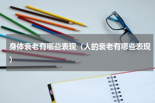 身体衰老有哪些表现（人的衰老有哪些表现）
