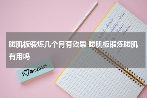 腹肌板锻炼几个月有效果 腹肌板锻炼腹肌有用吗