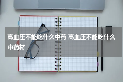 高血压不能吃什么中药 高血压不能吃什么中药材