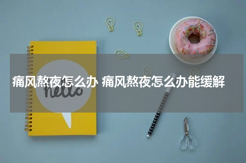痛风熬夜怎么办 痛风熬夜怎么办能缓解