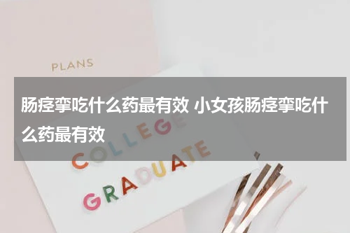 肠痉挛吃什么药最有效 小女孩肠痉挛吃什么药最有效
