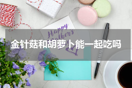金针菇和胡萝卜能一起吃吗
