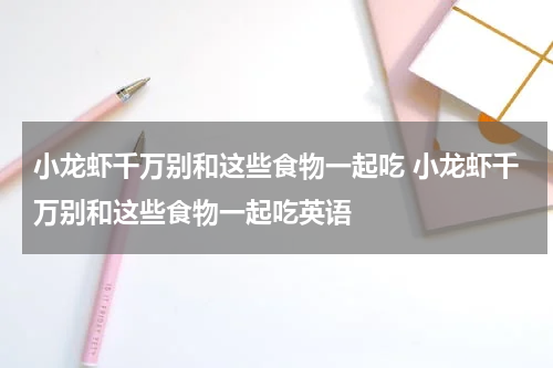 小龙虾千万别和这些食物一起吃 小龙虾千万别和这些食物一起吃英语