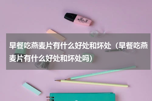早餐吃燕麦片有什么好处和坏处（早餐吃燕麦片有什么好处和坏处吗）