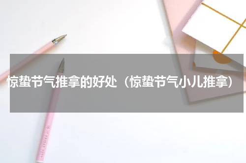 惊蛰节气推拿的好处（惊蛰节气小儿推拿）
