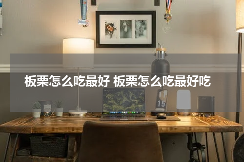 板栗怎么吃最好 板栗怎么吃最好吃
