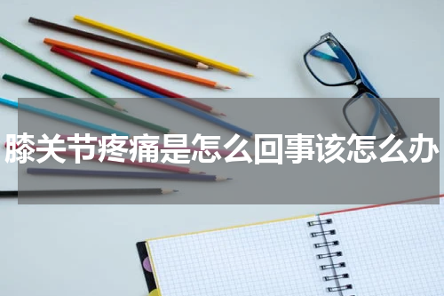 膝关节疼痛是怎么回事该怎么办
