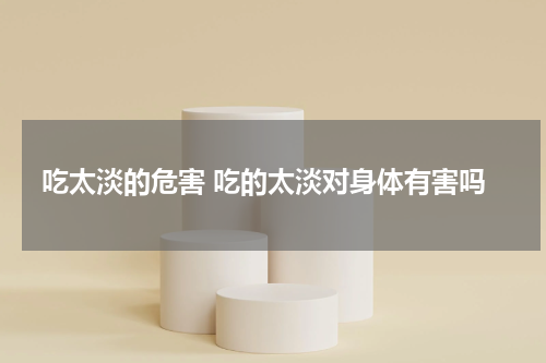 吃太淡的危害 吃的太淡对身体有害吗