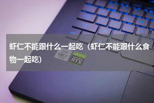 虾仁不能跟什么一起吃（虾仁不能跟什么食物一起吃）