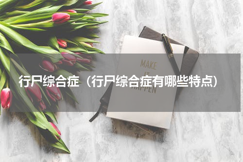 行尸综合症（行尸综合症有哪些特点）