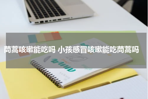 茼蒿咳嗽能吃吗 小孩感冒咳嗽能吃茼蒿吗