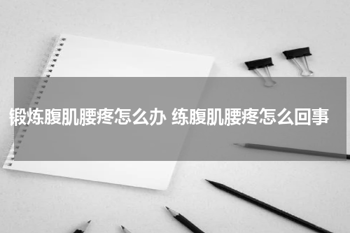 锻炼腹肌腰疼怎么办 练腹肌腰疼怎么回事